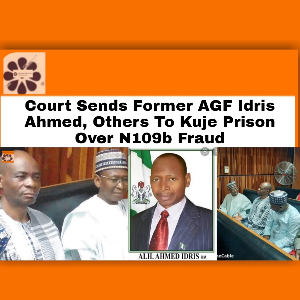 Court Sends Former AGF Idris Ahmed, Others To Kuje Prison Over N109b Fraud ~ OsazuwaAkonedo ###Buhari #2022 #Abuja #Accountant #AGF #Corruption #EFCC #Muhammadu #Naira #Nigeria #Ahmed #Fraud #Idris