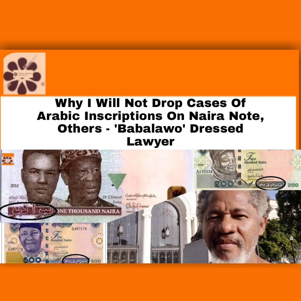 Why I Will Not Drop Cases Of Arabic Inscriptions On Naira Note, Others - 'Babalawo' Dressed Lawyer ~ OsazuwaAkonedo #Babalawo #Malcolm #MURIC #Naira #Nigerians #Omirhobo #Arabic #OsazuwaAkonedo