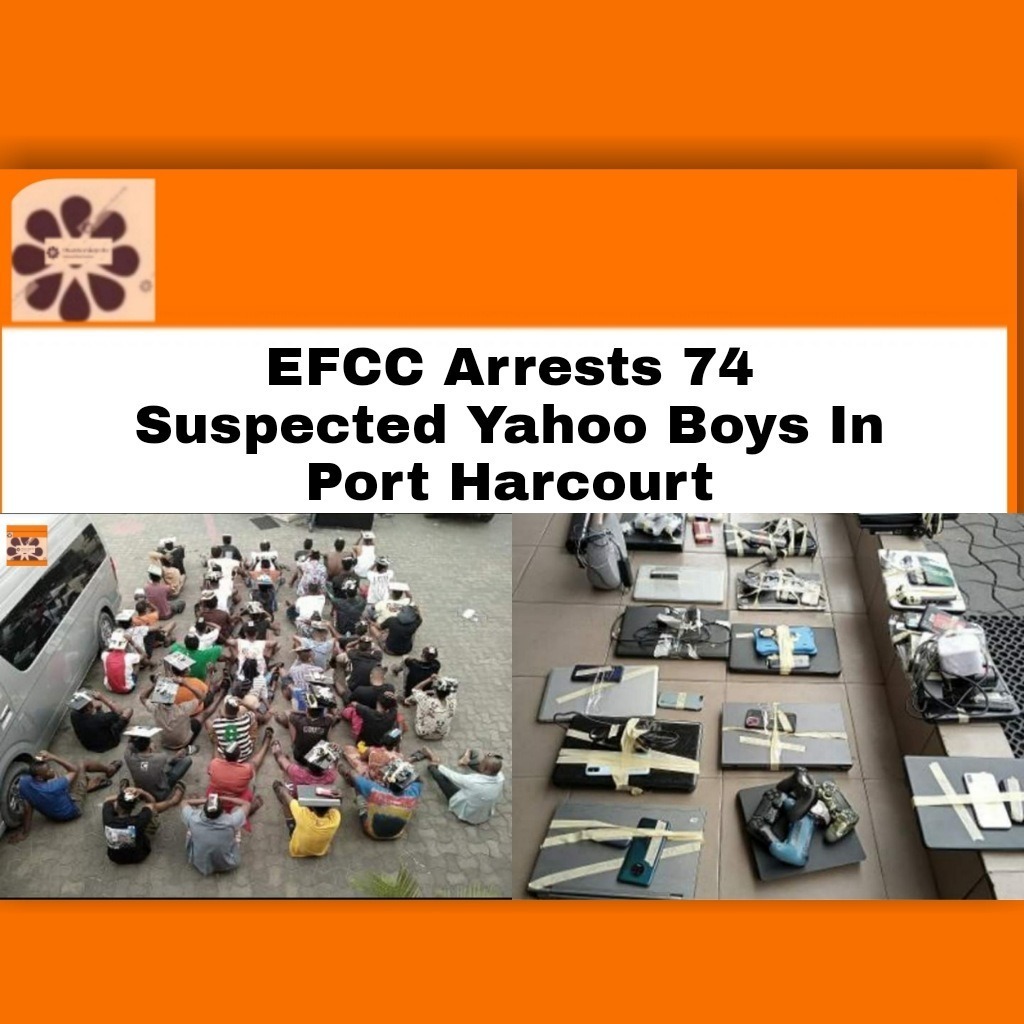 EFCC Arrests 74 Suspected Yahoo Boys In Port Harcourt