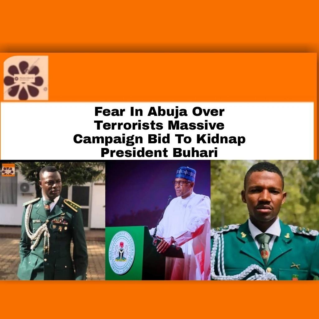 Fear In Abuja Over Terrorists Massive Campaign Bid To Kidnap President Buhari