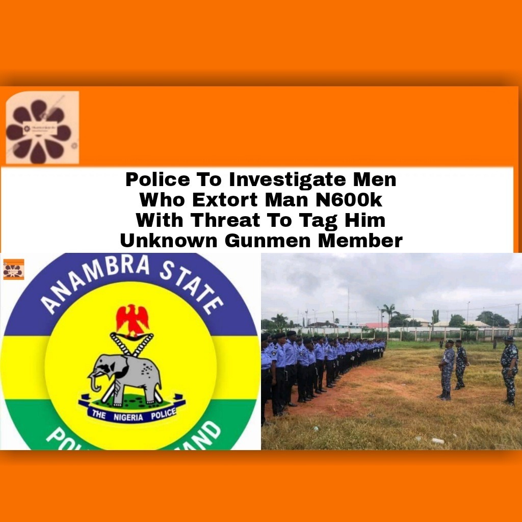 Police To Investigate Men Who Extort Man N600k With Threat To Tag Him Unknown Gunmen Member