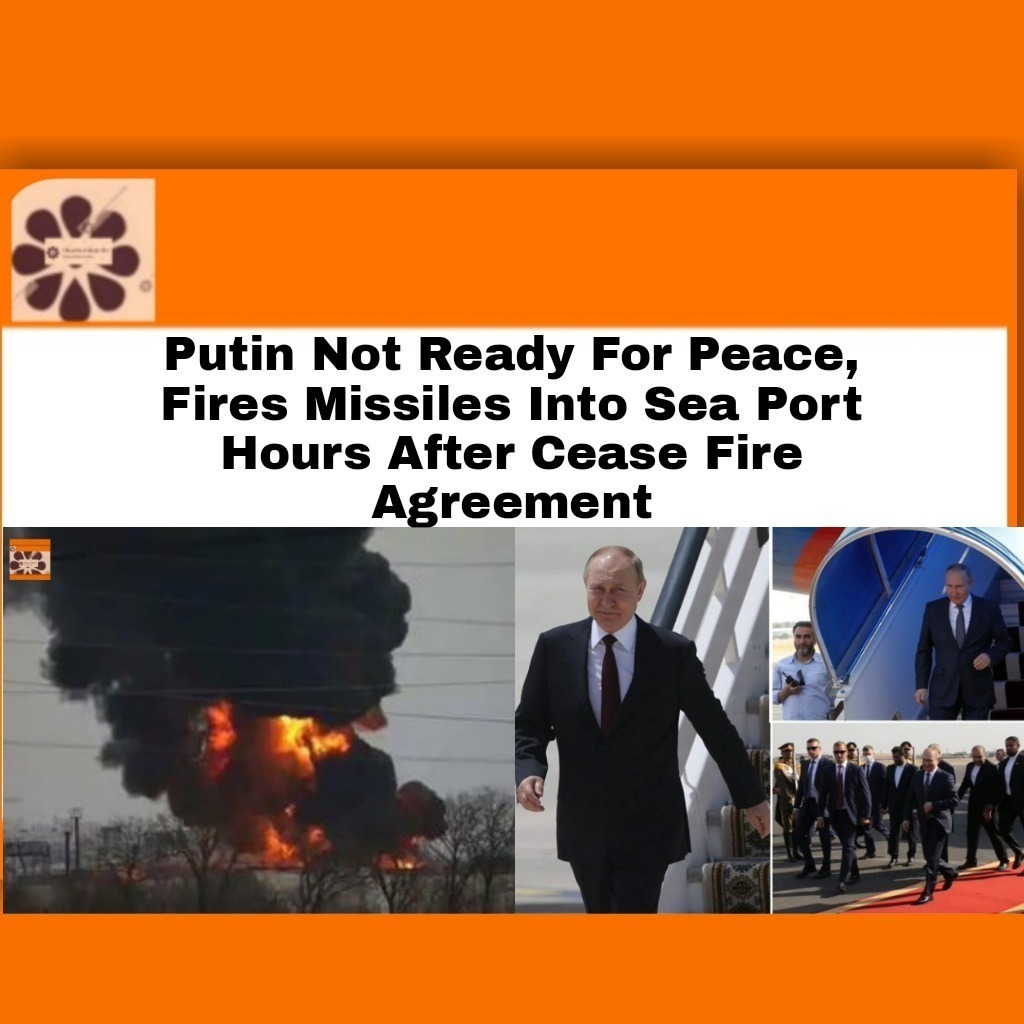 Putin Not Ready For Peace, Fires Missiles Into Sea Port Hours After Cease Fire Agreement