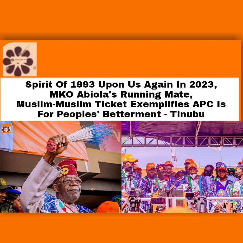 Spirit Of 1993 Upon Us Again In 2023, MKO Abiola’s Running Mate, Muslim-Muslim Ticket Exemplifies APC Is For Peoples’ Betterment – Tinubu