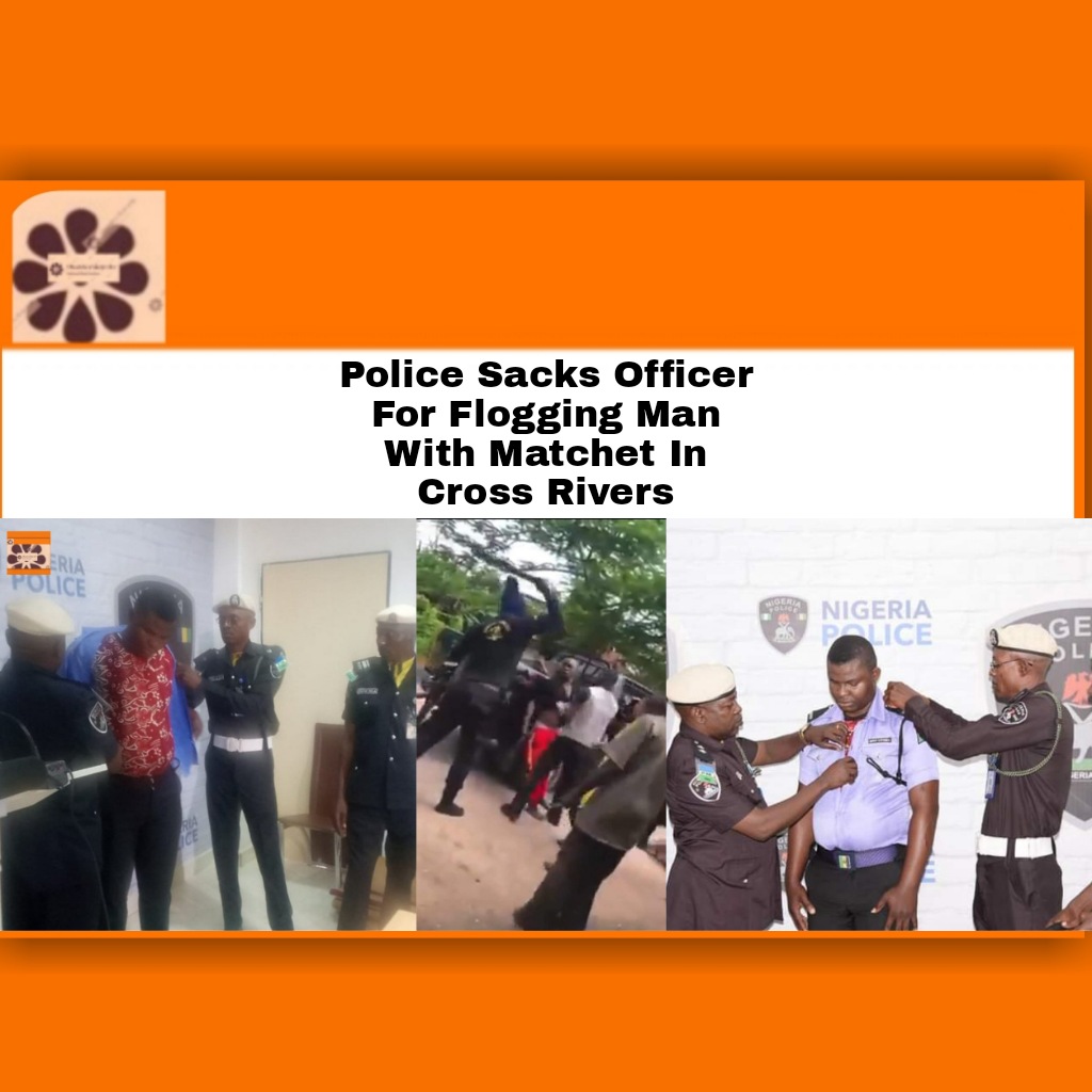 Police Sacks Officer For Flogging Man With Matchet In Cross Rivers ~ OsazuwaAkonedo Newspapers