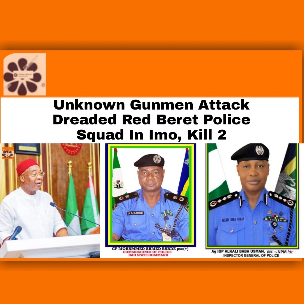 Unknown Gunmen Attack Dreaded Red Beret Police Squad In Imo, Kill 2 ~ OsazuwaAkonedo ####UnknownGunmen