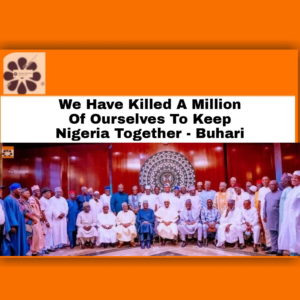 We Have Killed A Million Of Ourselves To Keep Nigeria Together - Buhari ~ OsazuwaAkonedo Economy