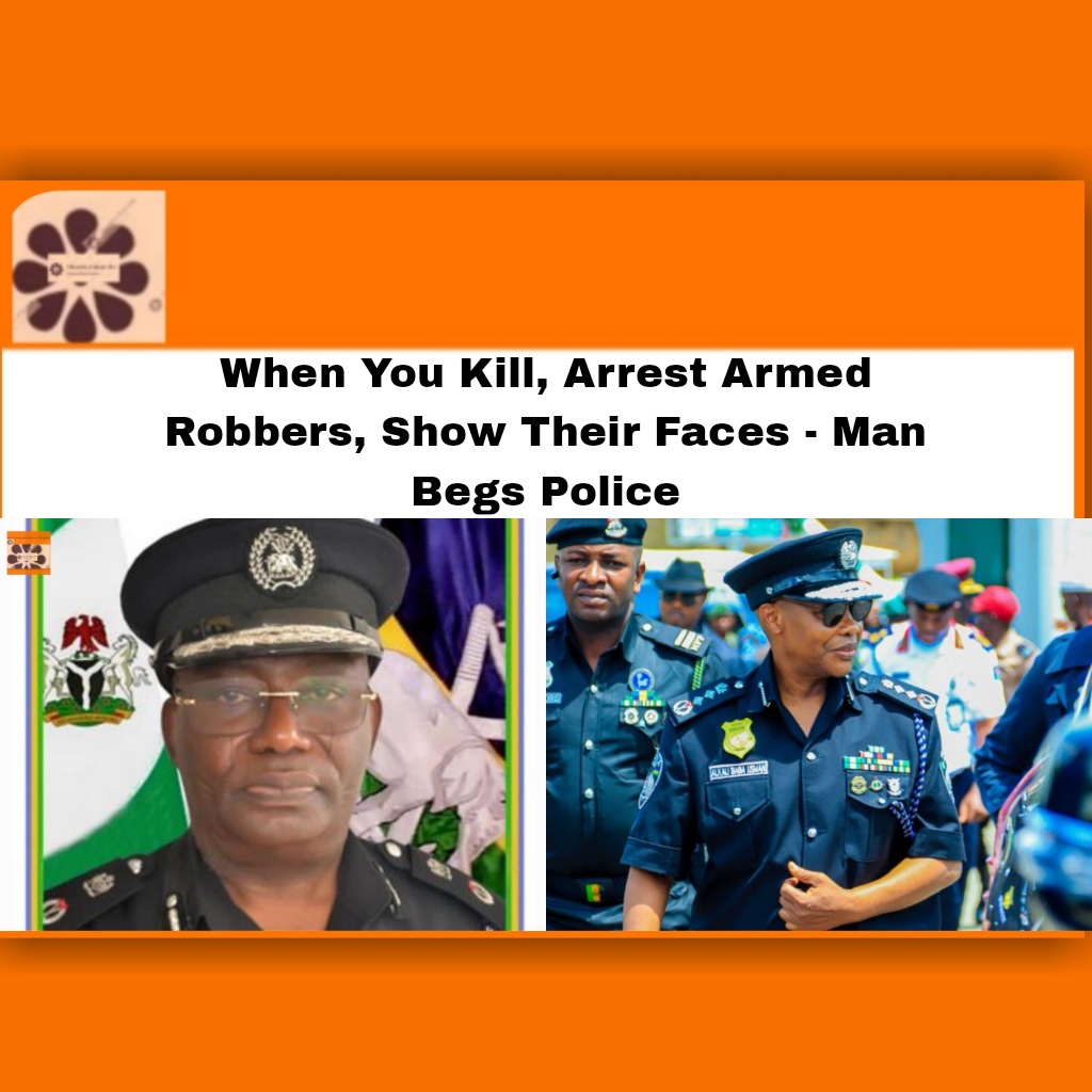 When You Kill, Arrest Armed Robbers, Show Their Faces - Man Begs Police ~ OsazuwaAkonedo #####edo ##Usman #Alkali #Nigeria #Police #security #students #Armed #Ekpoma #OsazuwaAkonedo #Robbers