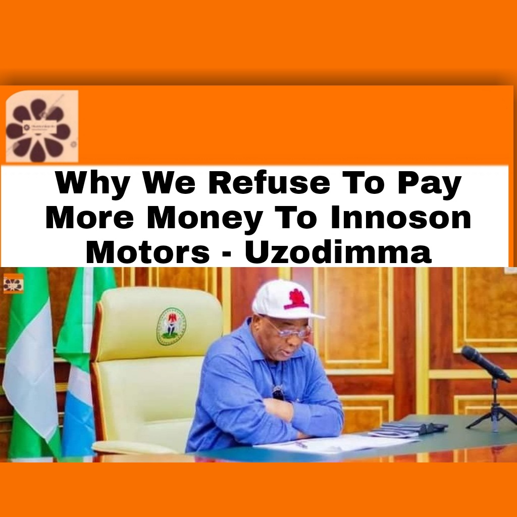 Why We Refuse To Pay More Money To Innoson Motors – Uzodimma