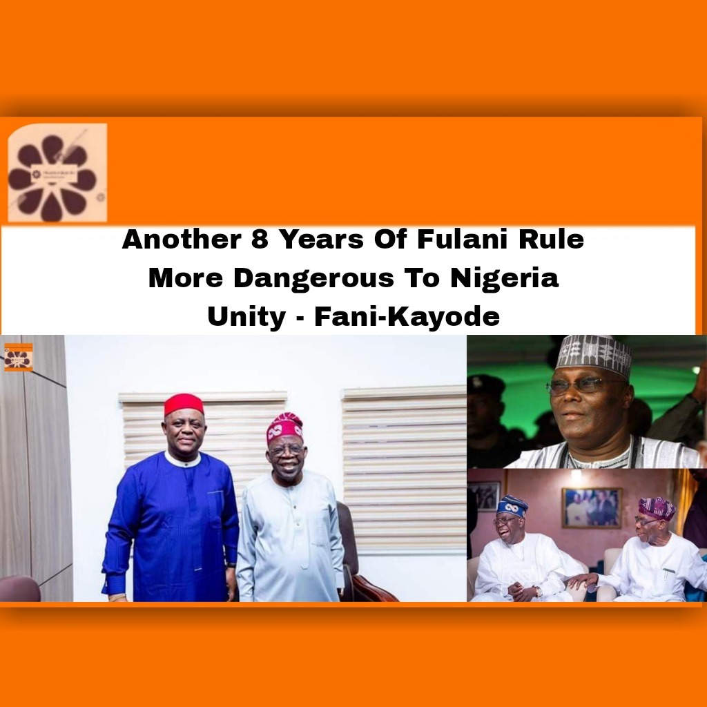 Another 8 Years Of Fulani Rule More Dangerous To Nigeria Unity – Fani-Kayode