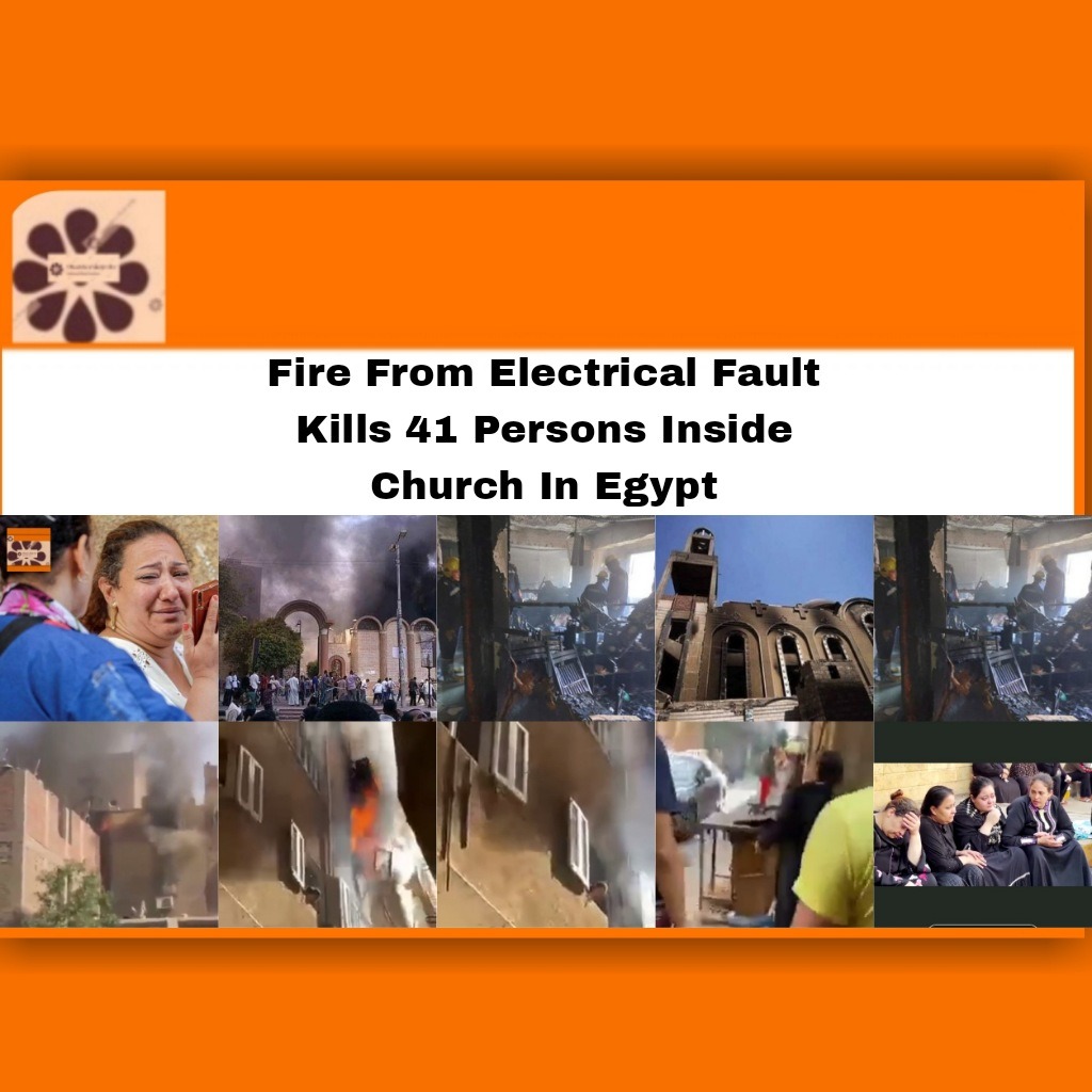Fire From Electrical Fault Kills 41 Persons Inside Church In Egypt