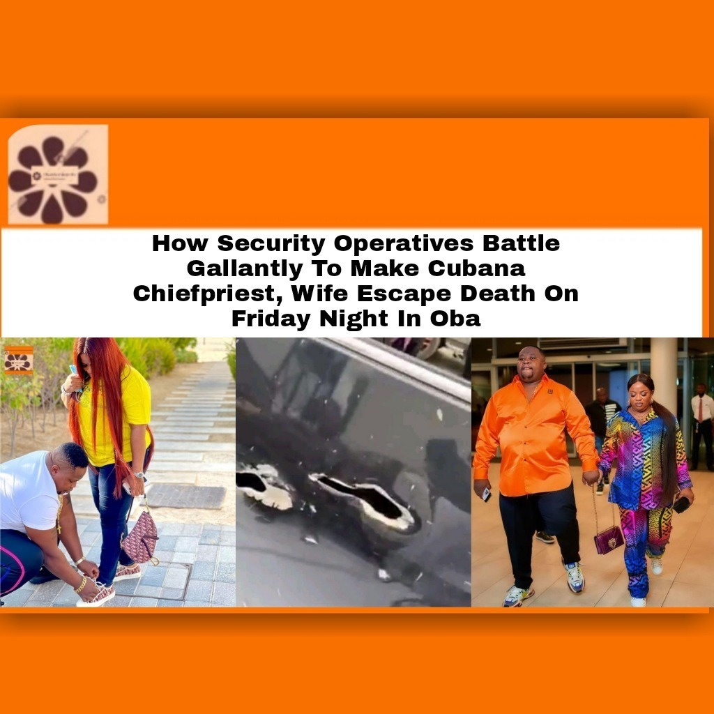 How Security Operatives Battle Gallantly To Make Cubana Chiefpriest, Wife Escape Death On Friday Night In Oba