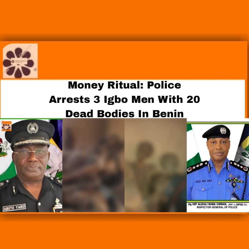 Money Ritual Police Arrests 3 Igbo Men With 20 Dead Bodies In Benin