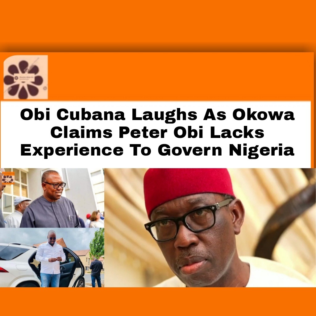Obi Cubana Laughs As Okowa Claims Peter Obi Lacks Experience To Govern Nigeria