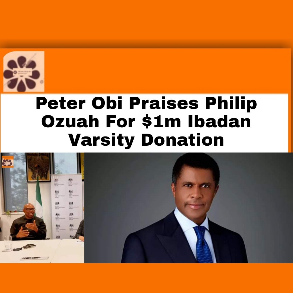 Peter Obi Praises Philip Ozuah For $1m Ibadan Varsity Donation