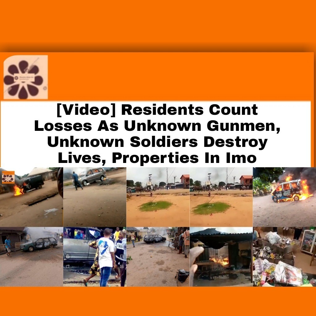 [Video] Residents Count Losses As Unknown Gunmen, Unknown Soldiers Destroy Lives, Properties In Imo