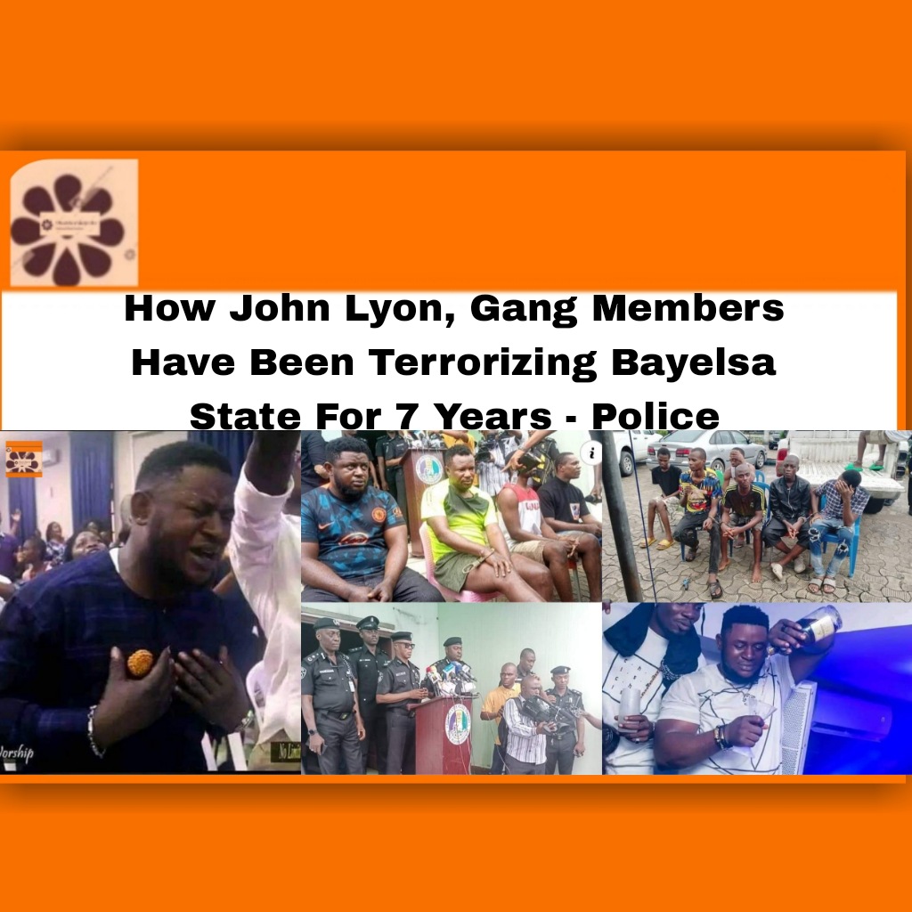 How John Lyon, Gang Members Have Been Terrorizing Bayelsa State For 7 Years - Police ~ OsazuwaAkonedo ###cult ###Dollar ###Nigeria ###Police ###security ##Bayelsa ##Ikechukwu ##John ##Lion ##Lyon