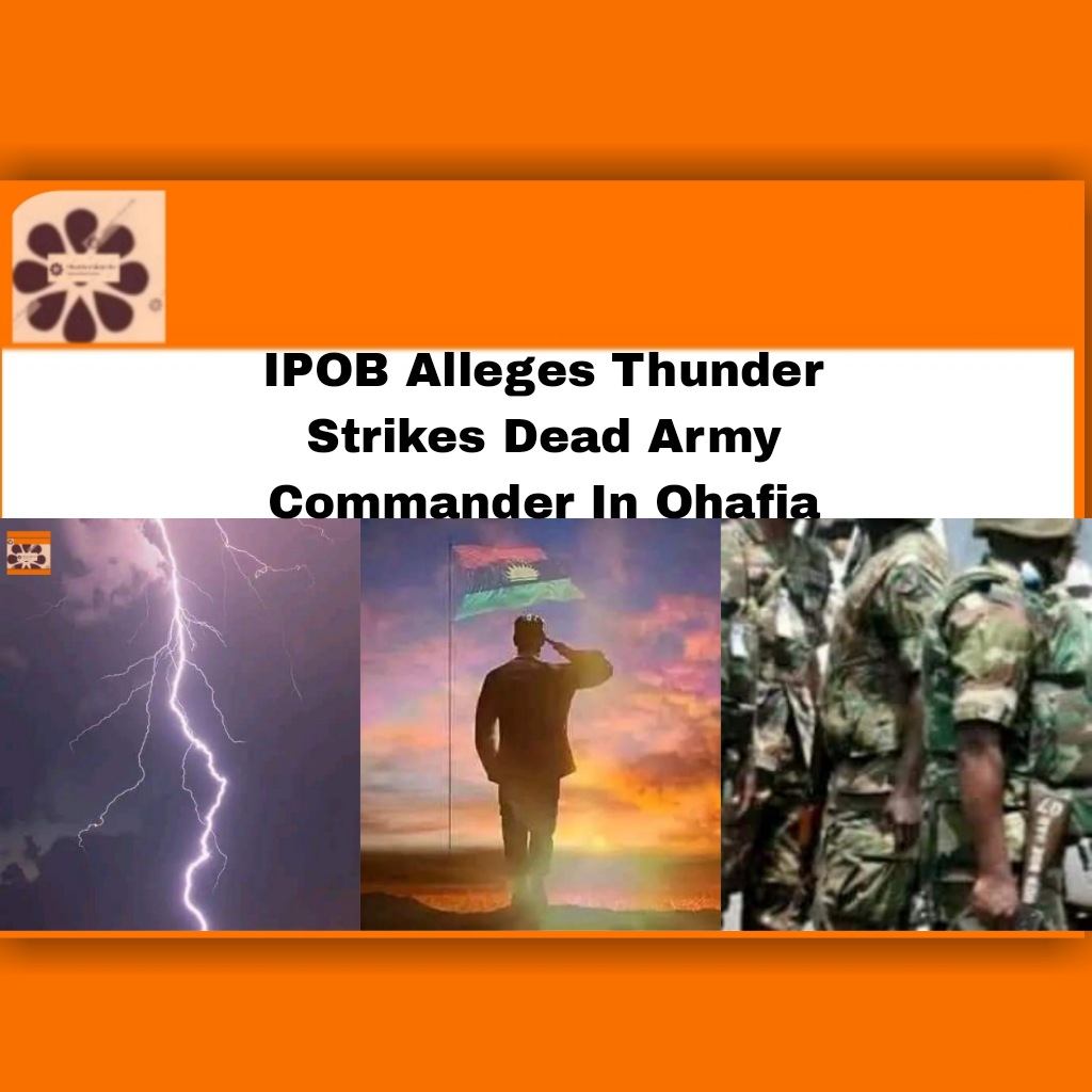 IPOB Alleges Thunder Strikes Dead Army Commander In Ohafia ~ OsazuwaAkonedo #Abia #Nigerian #Police #security #Abia #army #Biafra #Children #God #ipob #Nigeria #Nigerian #Nnamdi #Ohafia #Police #security