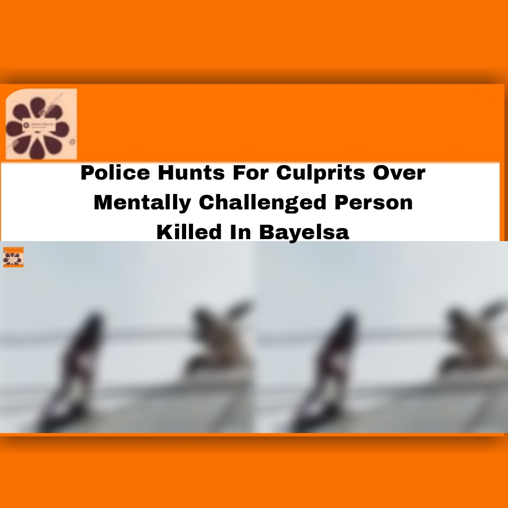 Police Hunts For Culprits Over Mentally Challenged Person Killed In Bayelsa ~ OsazuwaAkonedo #John #justice #Police #2022 #Bayelsa #Dimie #Health #John #justice #Mental #OsazuwaAkonedo #Police #Policemen #Witchcraft