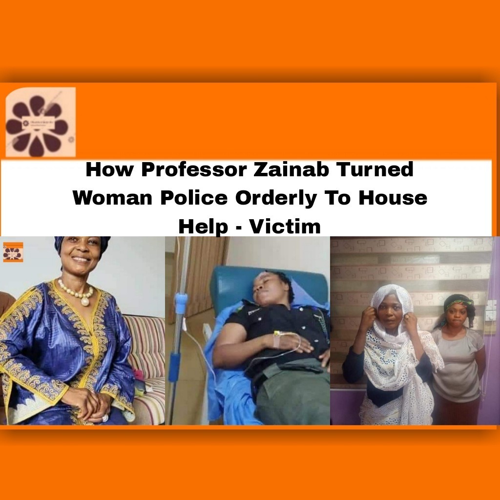 How Professor Zainab Turned Woman Police Orderly To House Help - Victim