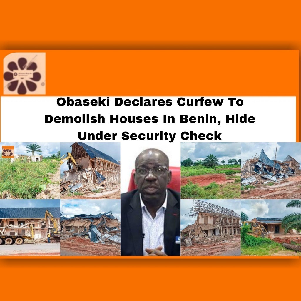 Obaseki Declares Curfew To Demolish Houses In Benin, Hide Under Security Check