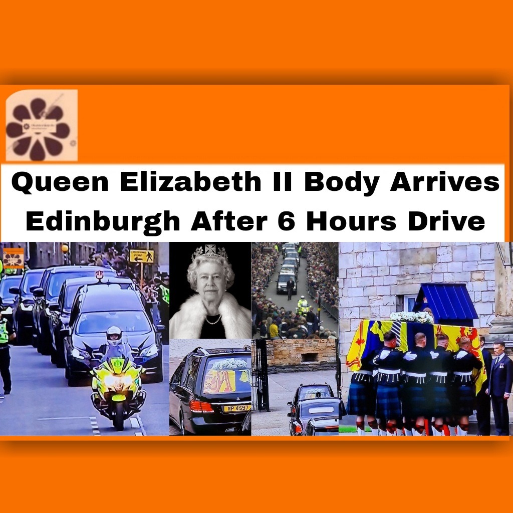 Queen Elizabeth II Body Arrives Edinburgh After 6 Hours Drive