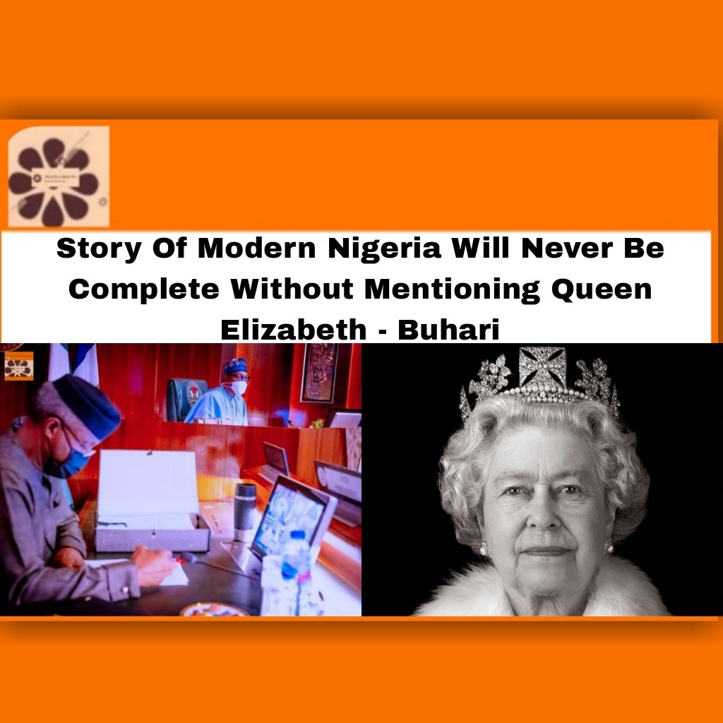 Story Of Modern Nigeria Will Never Be Complete Without Mentioning Queen Elizabeth - Buhari