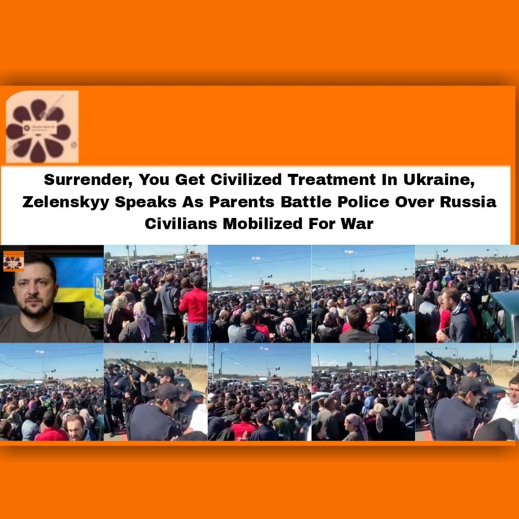 Surrender, You Get Civilized Treatment In Ukraine, Zelenskyy Speaks As Parents Battle Police Over Russia Civilians Mobilized For War