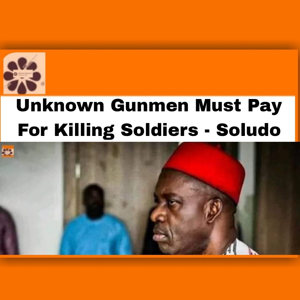 Unknown Gunmen Must Pay For Killing Soldiers - Soludo