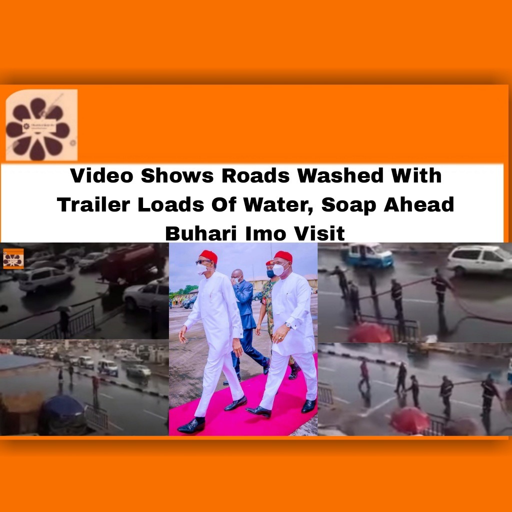 Video Shows Roads Washed With Trailer Loads Of Water, Soap Ahead Buhari Imo Visit