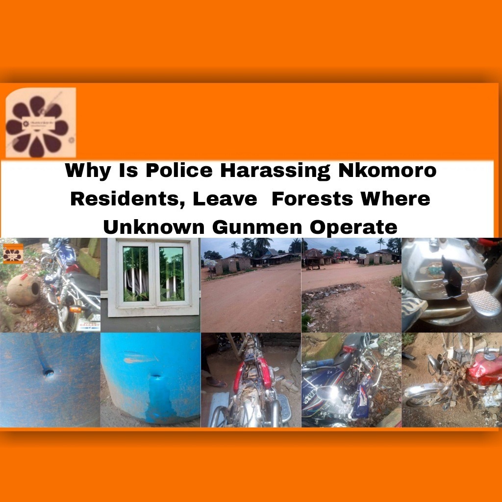 Why Is Police Harassing Nkomoro Residents, Leave  Forests Where Unknown Gunmen Operate