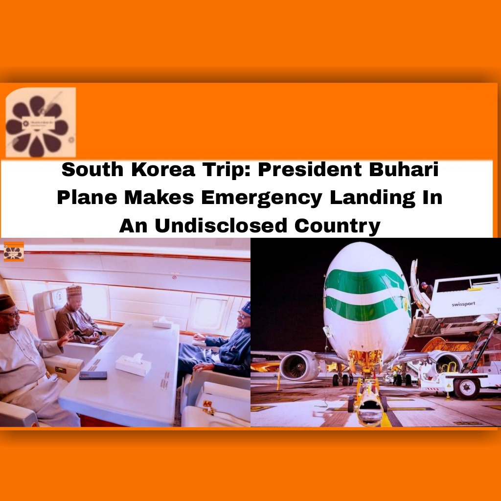 South Korea Trip: President Buhari Plane Makes Emergency Landing In An Undisclosed Country ~ OsazuwaAkonedo #Abuja #Buhari #Muhammadu #Nigeria #Presidency #Emergency #Korea #Plane #South