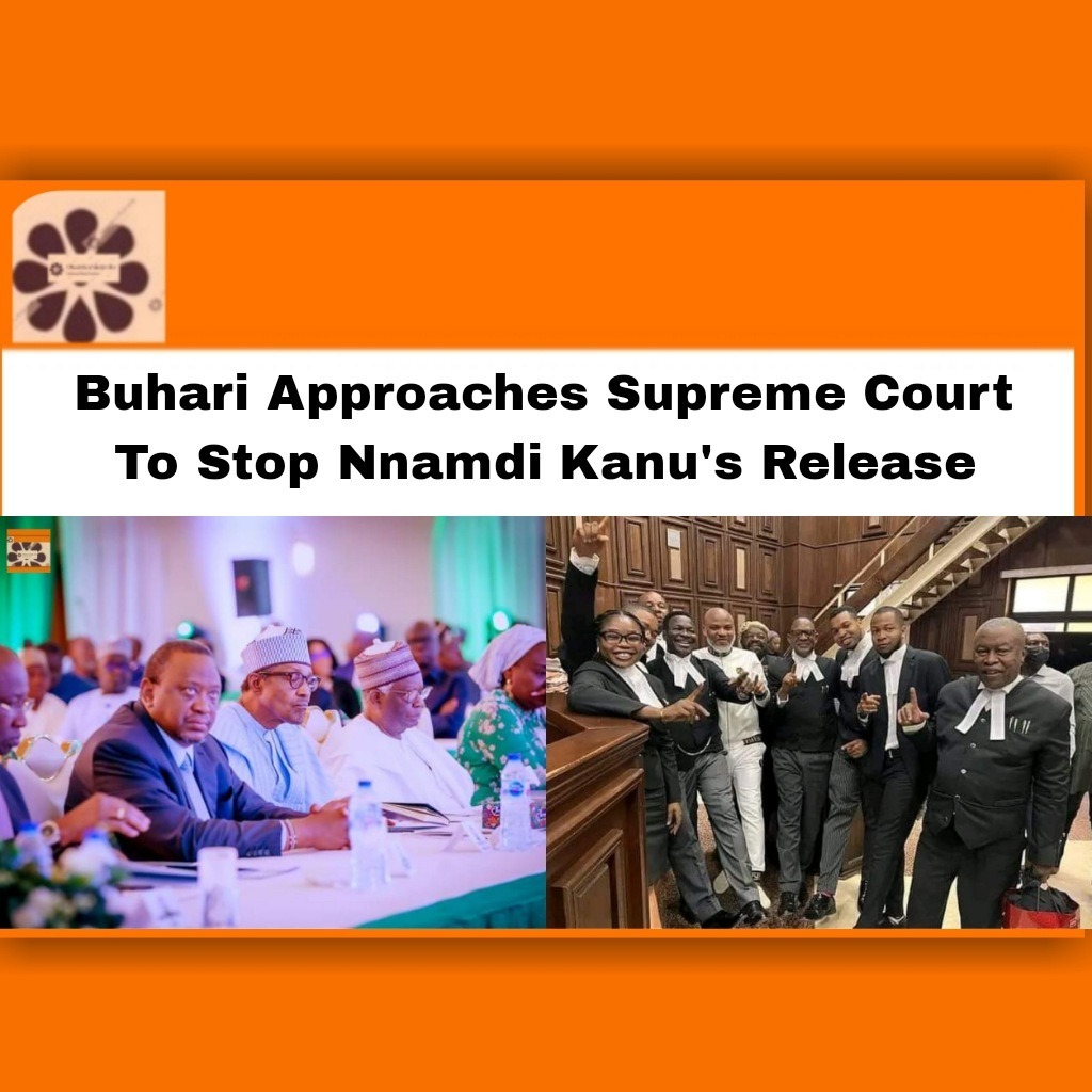Buhari Approaches Supreme Court To Stop Nnamdi Kanu's Release