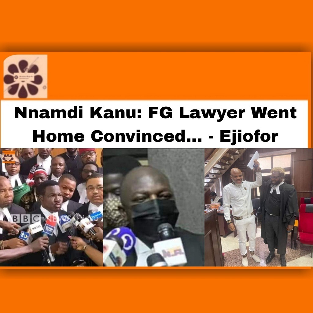 Nnamdi Kanu: FG Lawyer Went Home Convinced... - Ejiofor