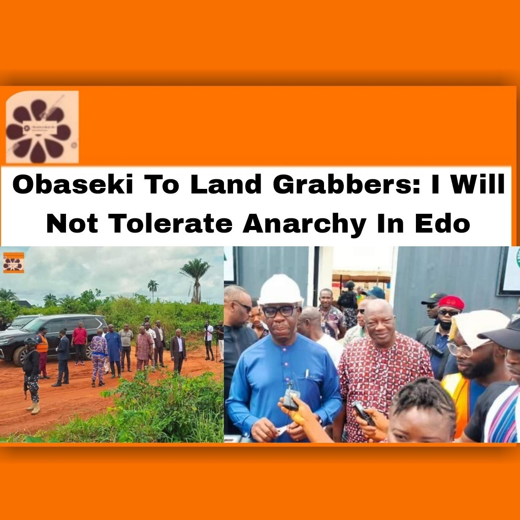 Obaseki To Land Grabbers: I Will Not Tolerate Anarchy In Edo