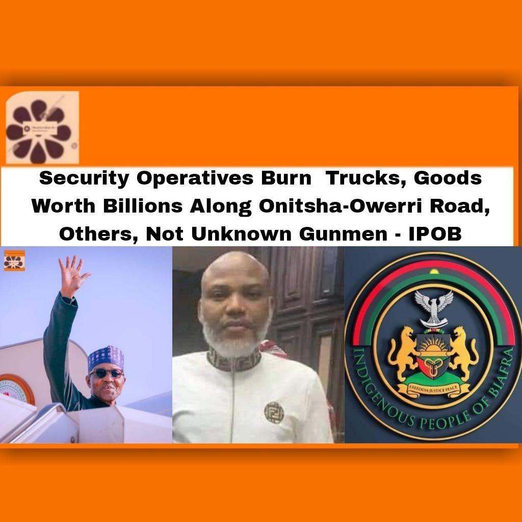 Security Operatives Burn  Trucks, Goods Worth Billions Along Onitsha-Owerri Road, Others, Not Unknown Gunmen - IPOB
