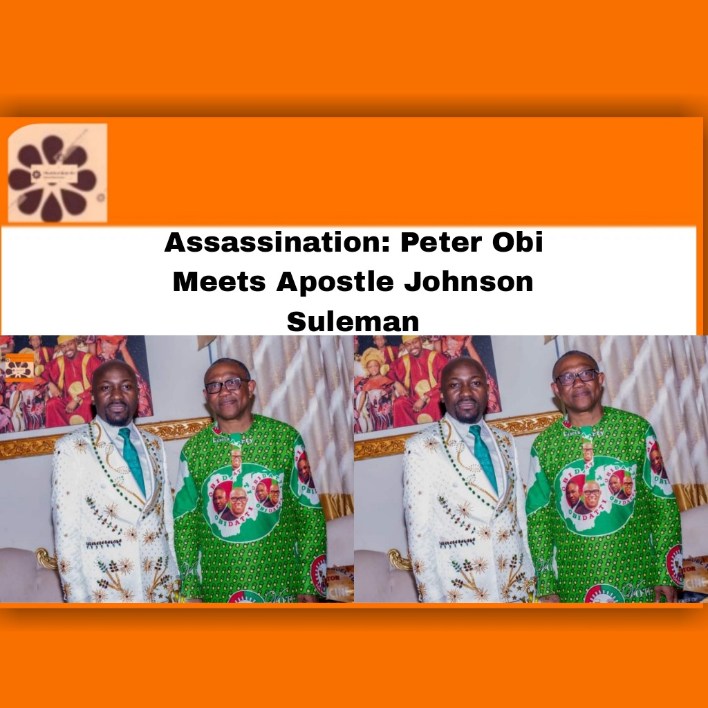 Assassination: Peter Obi Meets Apostle Johnson Suleman ~ OsazuwaAkonedo #Fire #insecurity #Obi #security #2022 #Apostle #Assassination #Auchi #edo #Fire #God #insecurity #Johnson #Labour #lives #LP #May #Obi #Omega #OsazuwaAkonedo