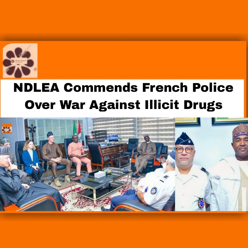 NDLEA Commends French Police Over War Against Illicit Drugs ~ OsazuwaAkonedo #NGO