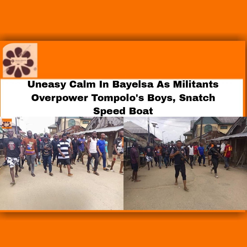 Uneasy Calm In Bayelsa As Militants Overpower Tompolo's Boys, Snatch Speed Boat ~ OsazuwaAkonedo #Buhari #development #Muhammadu #Nigeria #Oil #Aleibiri #Bayelsa #Crude #OsazuwaAkonedo #Tantita #Tompolo
