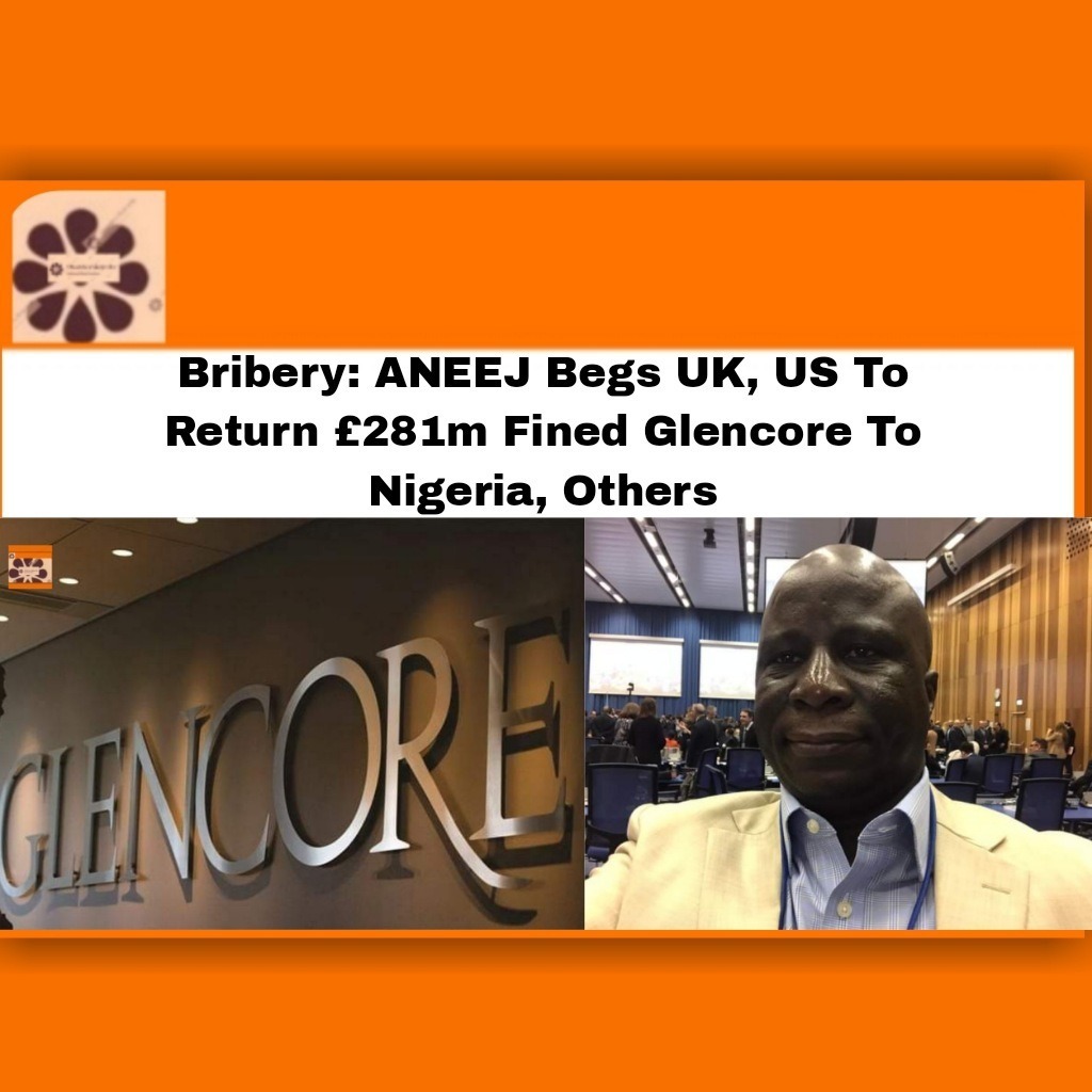 Bribery: ANEEJ Begs UK, US To Return £281m Fined Glencore To Nigeria, Others