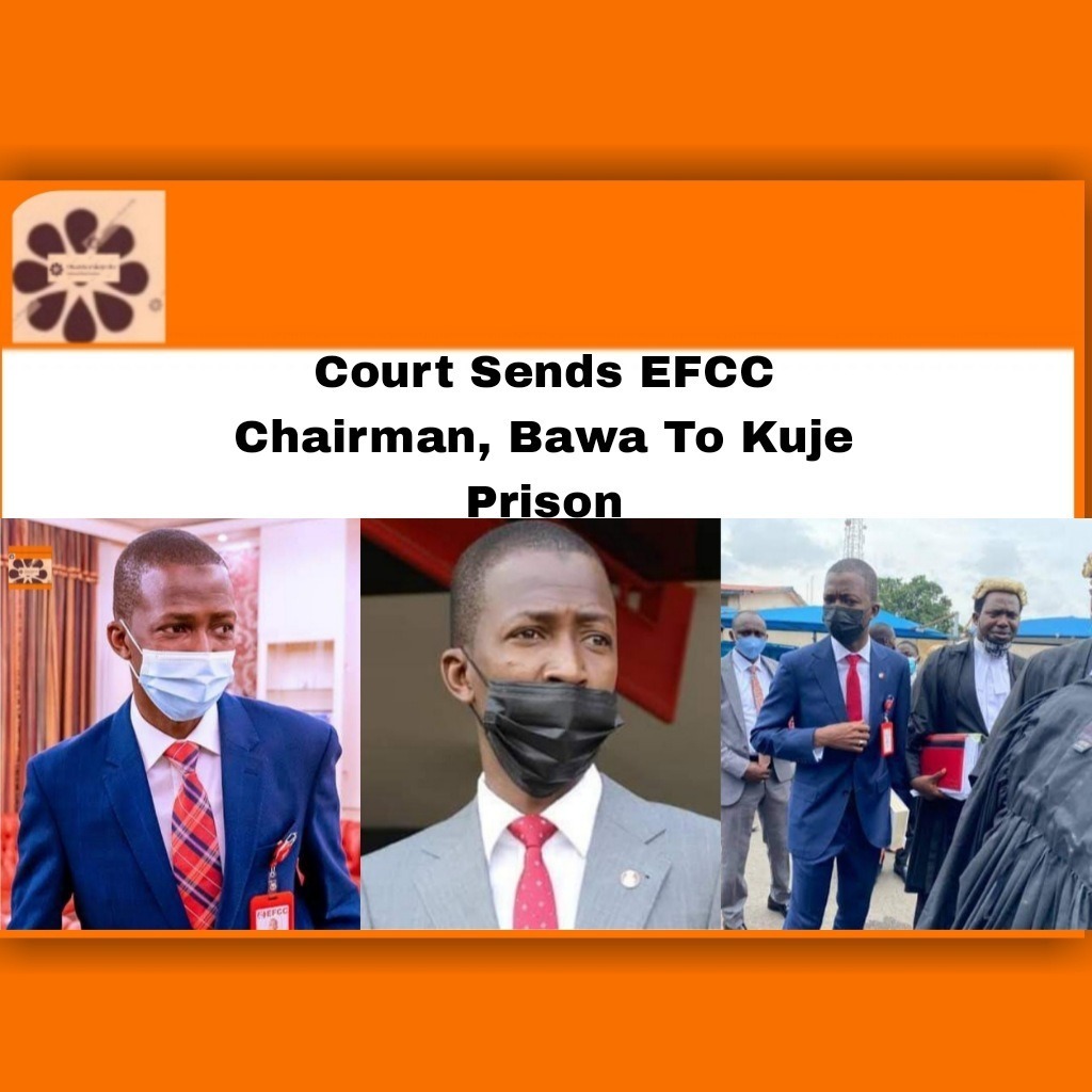 Court Sends EFCC Chairman, Bawa To Kuje Prison