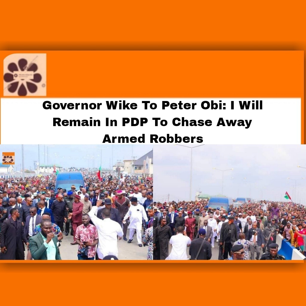 Governor Wike To Peter Obi: I Will Remain In PDP To Chase Away Armed Robbers