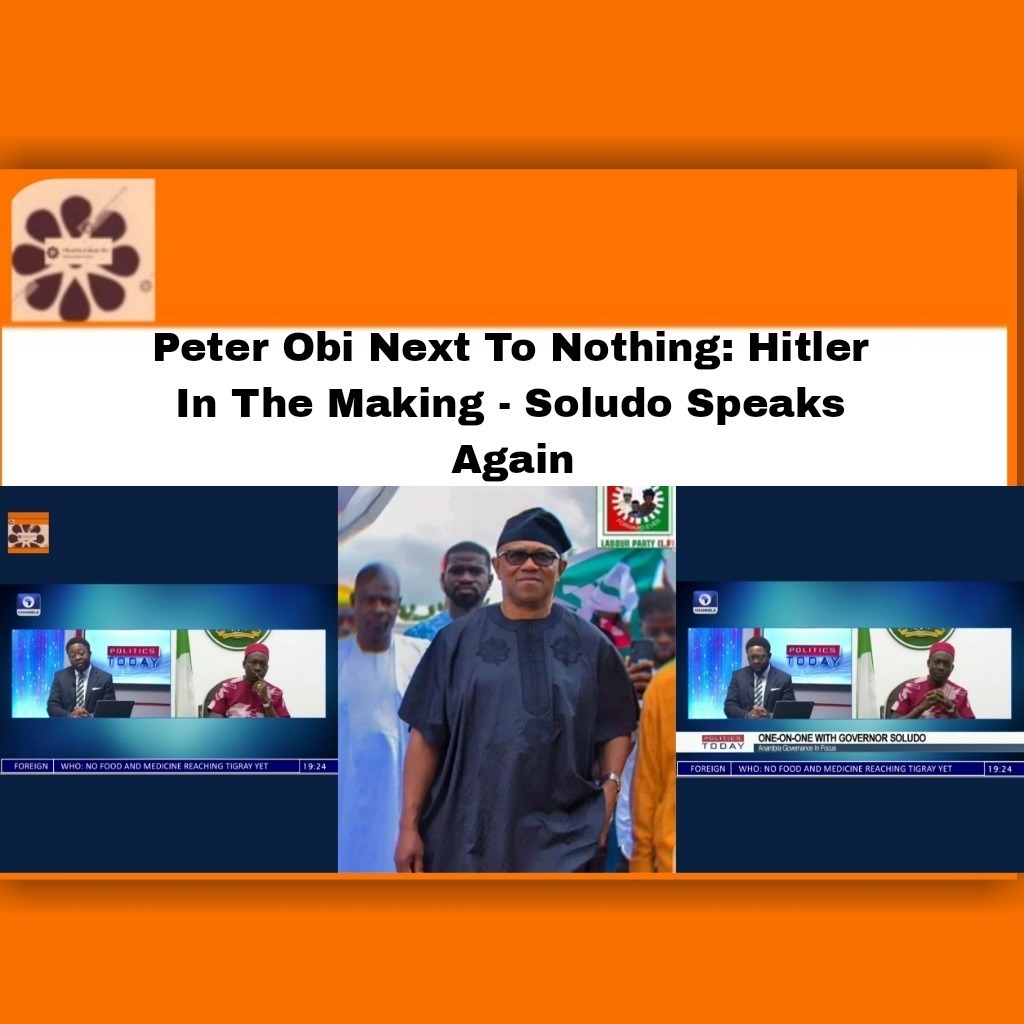 Peter Obi Next To Nothing: Hitler In The Making - Soludo Speaks Again