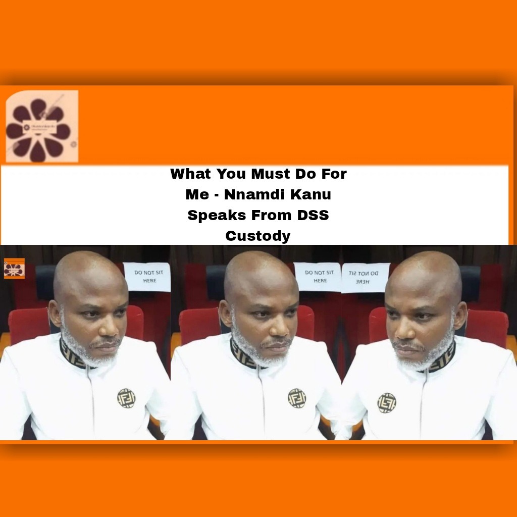 What You Must Do For Me - Nnamdi Kanu Speaks From DSS Custody