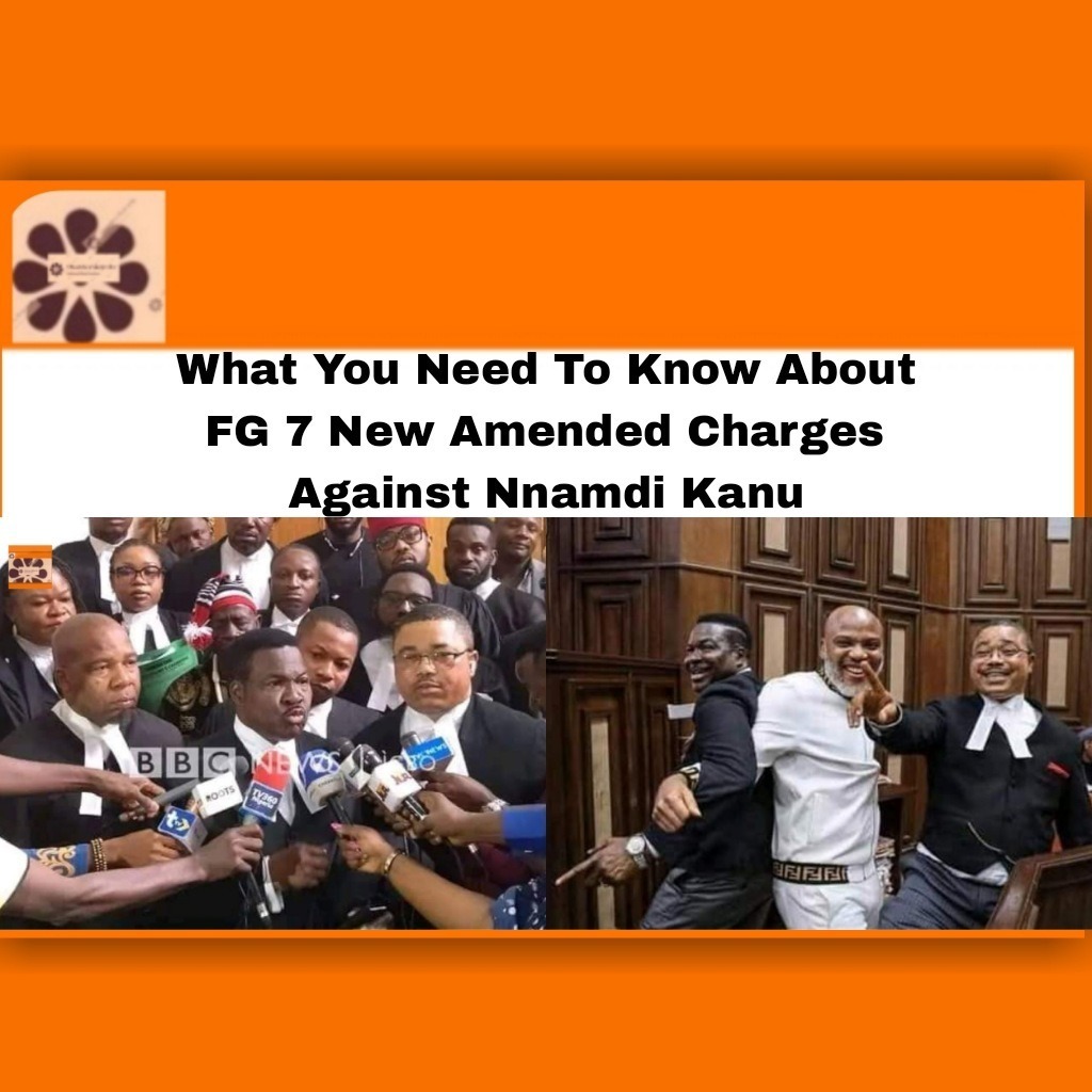 What You Need To Know About FG 7 New Amended Charges Against Nnamdi Kanu