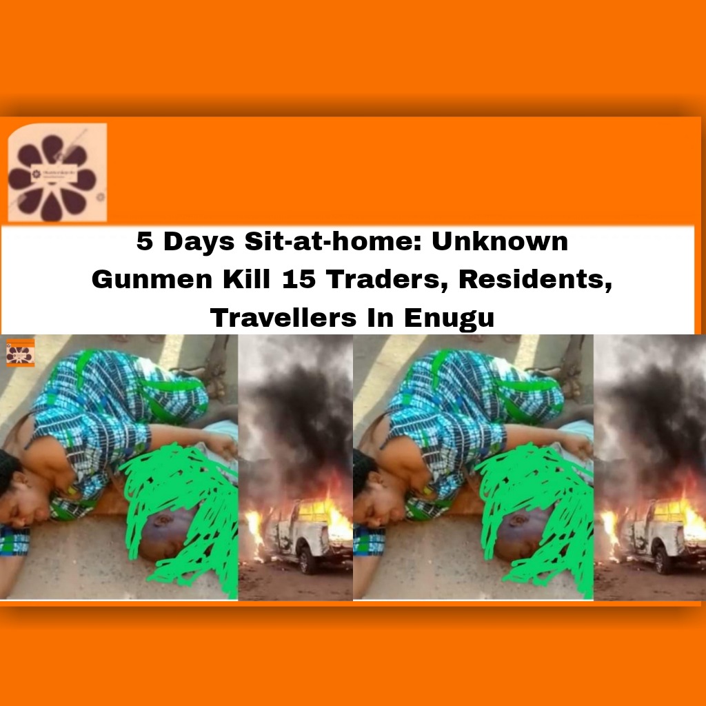 5 Days Sit-at-home: Unknown Gunmen Kill 15 Traders, Residents, Travellers In Enugu ~ OsazuwaAkonedo #9thmile #Enugu #Gunmen #Hill #Milliken #Ngwo #Sit-at-home #Traders #Unknown