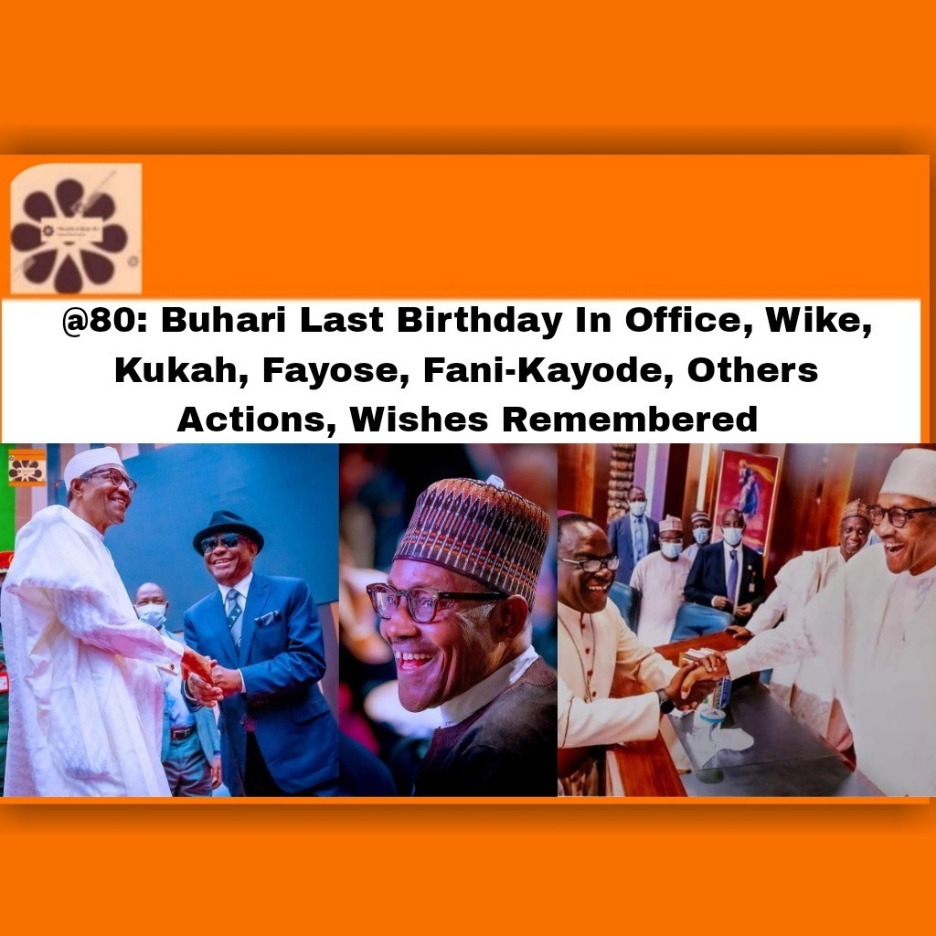 @80: Buhari Last Birthday In Office, Wike, Kukah, Fayose, Fani-Kayode, Others Actions, Wishes Remembered