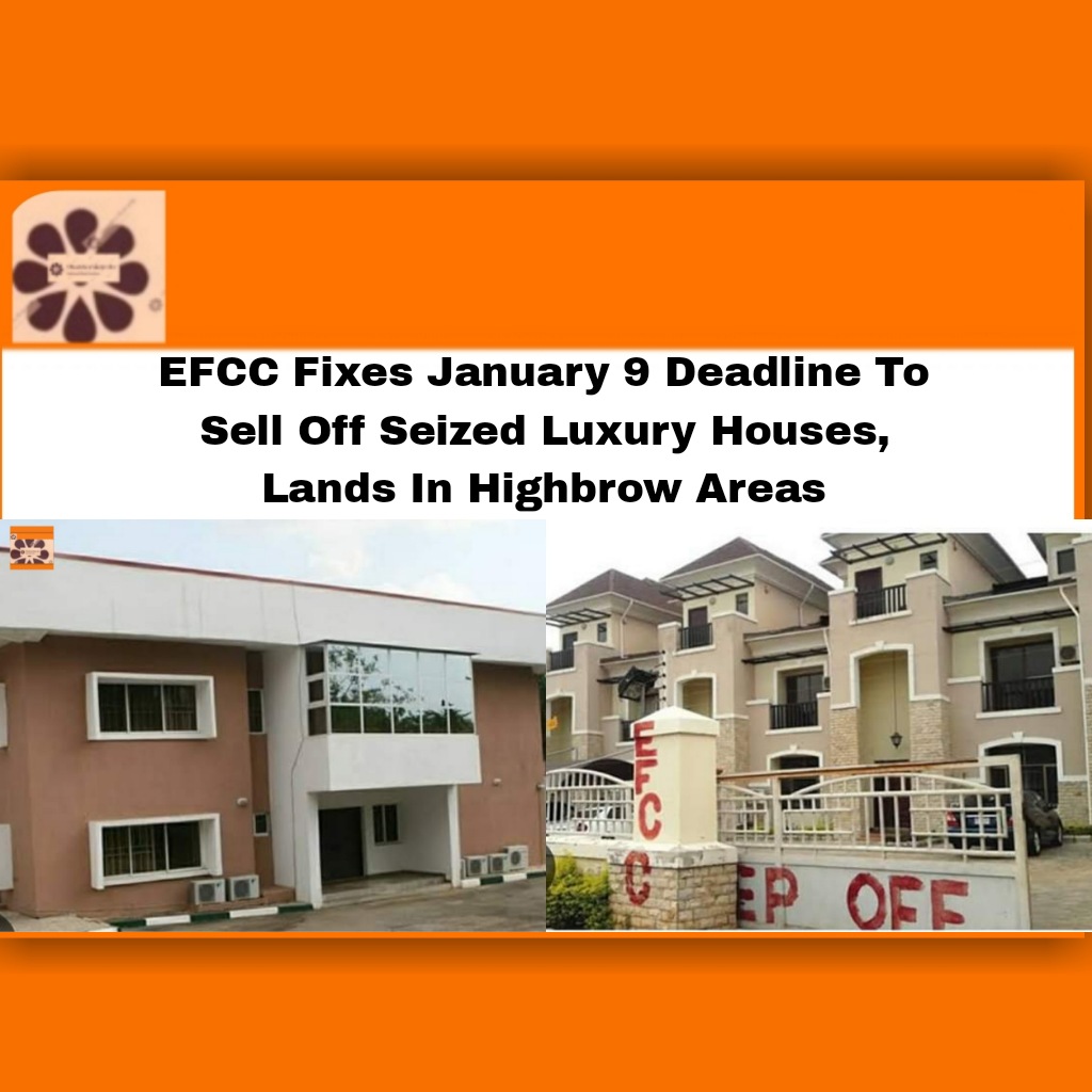 EFCC Fixes January 9 Deadline To Sell Off Seized Luxury Houses, Lands In Highbrow Areas ~ OsazuwaAkonedo #Bidders #EFCC