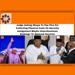 Judge Asking Okupe To Pay Fine For Collecting Physical Cash On Security Assignment Maybe Unprofessional, Embargo To National Security ~ OsazuwaAkonedo #Pinochet