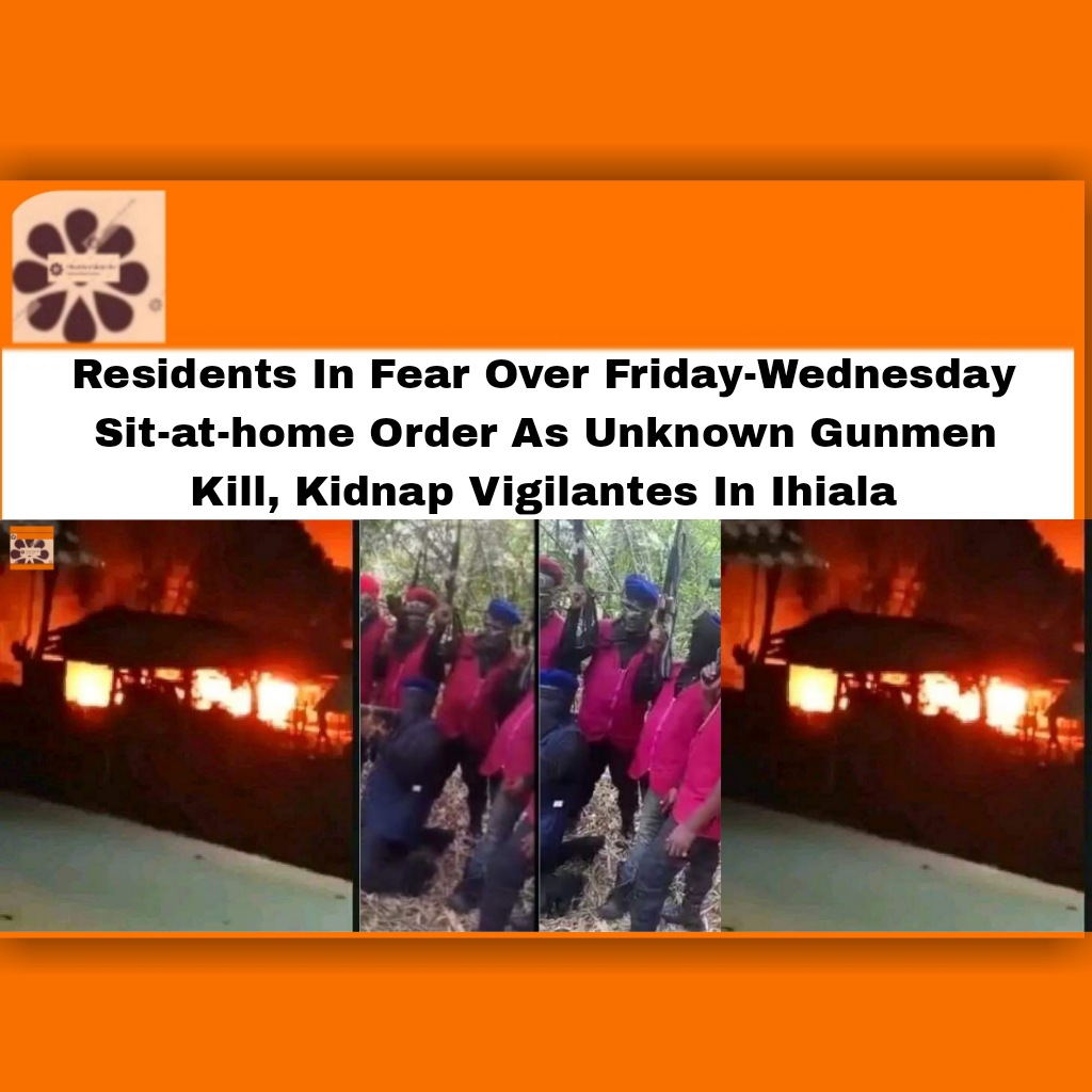 Residents In Fear Over Friday-Wednesday Sit-at-home Order As Unknown Gunmen Kill, Kidnap Vigilantes In Ihiala ~ OsazuwaAkonedo NDLEA
