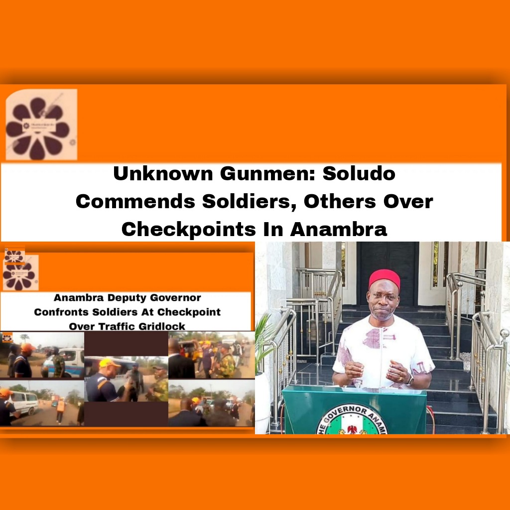 Unknown Gunmen: Soludo Commends Soldiers, Others On Checkpoints In Anambra ~ OsazuwaAkonedo #Amansea #Anambra #Checkpoints #Chukwuma #Gunmen #Ibezim #soldiers #Soludo #Unknown